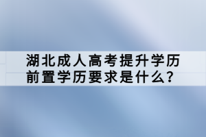 湖北成人高考提升學(xué)歷前置學(xué)歷要求是什么？