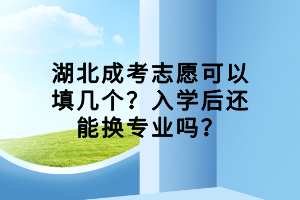 湖北成考志愿可以填幾個？入學(xué)后還能換專業(yè)嗎？