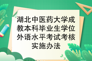 湖北中醫(yī)藥大學(xué)成教本科畢業(yè)生學(xué)位外語水平考試考核實施辦法