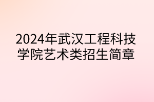 2024年武漢工程科技學(xué)院藝術(shù)類招生簡(jiǎn)章