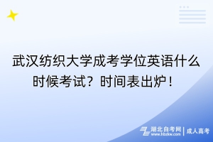 武漢紡織大學(xué)成考學(xué)位英語什么時候考試？時間表出爐！