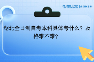 湖北全日制自考本科具體考什么？及格難不難？