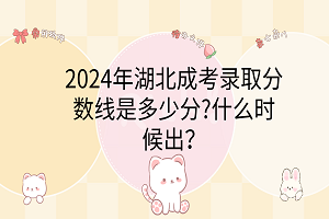 2024年湖北成考錄取分?jǐn)?shù)線是多少分?什么時(shí)候出？