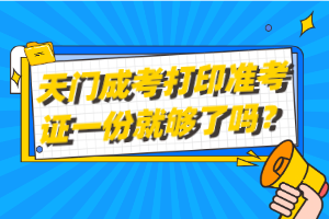 天門成考打印準(zhǔn)考證一份就夠了嗎？