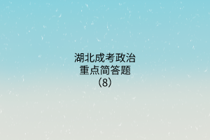 湖北成考政治重點(diǎn)簡(jiǎn)答題（8）