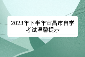 2023年下半年宜昌市自學(xué)考試溫馨提示