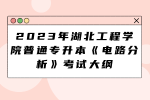 2023年湖北工程學院普通專升本《電路分析》考試大綱