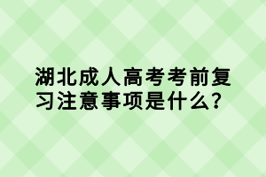 湖北成人高考考前復(fù)習(xí)注意事項(xiàng)是什么？
