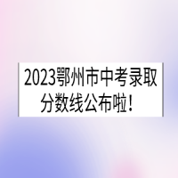 2023湖北鄂州中考錄取分數(shù)線已公布！