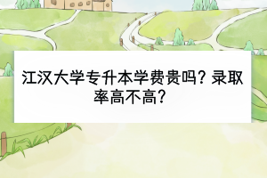 江漢大學(xué)專(zhuān)升本學(xué)費(fèi)貴嗎？錄取率高不高？