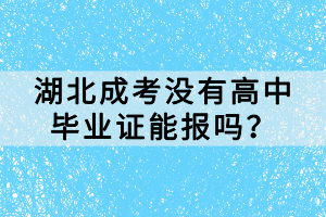 湖北成考沒有高中畢業(yè)證能報嗎？