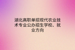 湖北高職單招現(xiàn)代農業(yè)技術專業(yè)公辦招生學校、就業(yè)方向