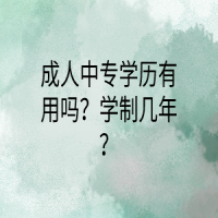 成人中專學(xué)歷有用嗎？學(xué)制幾年？