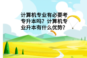 計(jì)算機(jī)專業(yè)有必要考專升本嗎？計(jì)算機(jī)專業(yè)升本有什么優(yōu)勢(shì)？