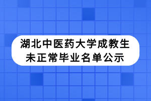 湖北中醫(yī)藥大學成教生未正常畢業(yè)名單公示