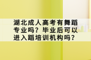 湖北成人高考有舞蹈專業(yè)嗎？畢業(yè)后可以進(jìn)入蹈培訓(xùn)機(jī)構(gòu)嗎？