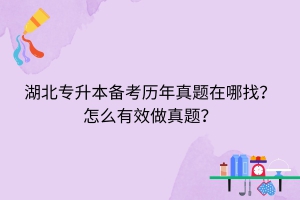 湖北專(zhuān)升本備考?xì)v年真題在哪找？怎么有效做真題？