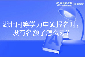 湖北同等學力申碩報名時，沒有名額了怎么辦？