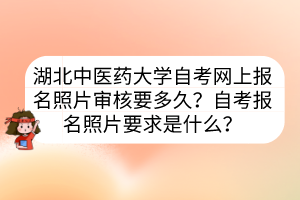 湖北中醫(yī)藥大學(xué)自考網(wǎng)上報(bào)名照片審核要多久？自考報(bào)名照片要求是什么？