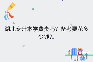 湖北專(zhuān)升本學(xué)費(fèi)貴嗎？備考要花多少錢(qián)？