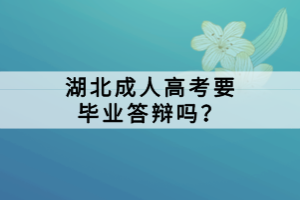 湖北成人高考要畢業(yè)答辯嗎？