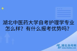 湖北中醫(yī)藥大學(xué)自考護(hù)理學(xué)專業(yè)怎么樣？有什么報考優(yōu)勢嗎？