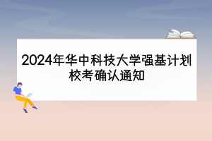 2024年華中科技大學(xué)強(qiáng)基計(jì)劃校考確認(rèn)通知