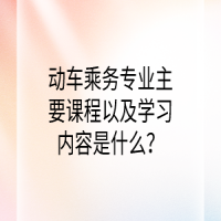 動車乘務(wù)專業(yè)主要課程以及學(xué)習(xí)內(nèi)容是什么？