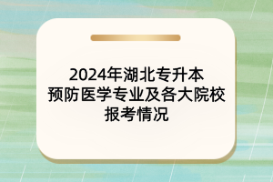 ?2024年湖北專升本預(yù)防醫(yī)學(xué)專業(yè)及院校報(bào)考情況