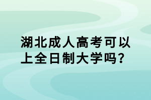 湖北成人高考可以上全日制大學嗎？