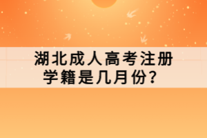 湖北成人高考注冊(cè)學(xué)籍是幾月份？