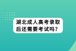 湖北成人高考錄取后還需要考試嗎？