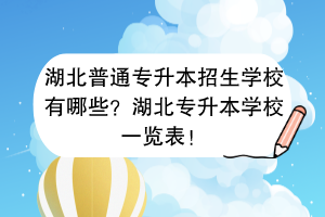 湖北普通專升本招生學(xué)校有哪些？湖北專升本學(xué)校一覽表！