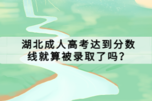 湖北成人高考達(dá)到分?jǐn)?shù)線就算被錄取了嗎？