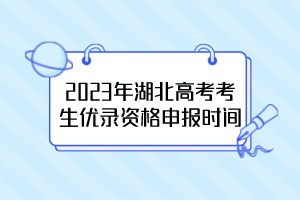 2023年湖北高考考生優(yōu)錄資格申報(bào)時(shí)間