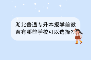 湖北普通專升本報(bào)學(xué)前教育有哪些學(xué)校可以選擇？