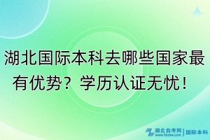 湖北國(guó)際本科去哪些國(guó)家最有優(yōu)勢(shì)？學(xué)歷認(rèn)證無憂！