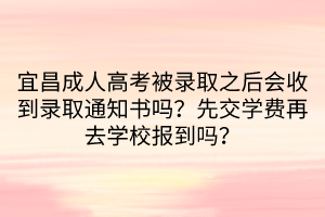 宜昌成人高考被錄取之后會收到錄取通知書嗎？先交學費再去學校報到嗎？