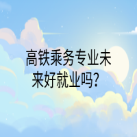 高鐵乘務(wù)專業(yè)未來好就業(yè)嗎？