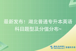 最新發(fā)布！湖北普通專升本英語科目題型及分值分布~