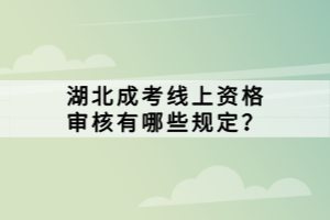 湖北成考線上資格審核有哪些規(guī)定？