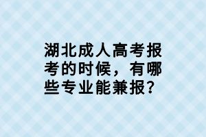湖北成人高考報(bào)考的時(shí)候，有哪些專業(yè)能兼報(bào)？