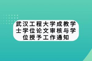 武漢工程大學成教學士學位論文審核與學位授予工作通知