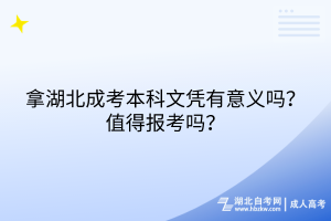 拿湖北成考本科文憑有意義嗎？值得報(bào)考嗎？