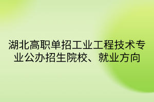 湖北高職單招工業(yè)工程技術專業(yè)公辦招生院校、就業(yè)方向