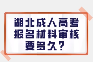 湖北成人高考報名材料審核要多久？