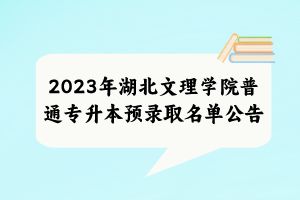 2023年湖北文理學(xué)院普通專升本預(yù)錄取名單公告