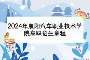 2024年襄陽汽車職業(yè)技術(shù)學(xué)院高職招生章程