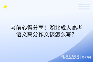 考前心得分享！湖北成人高考語文高分作文該怎么寫？