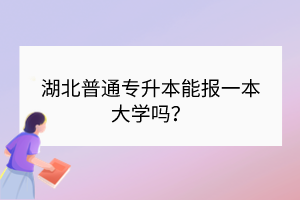 湖北普通專升本能報(bào)一本大學(xué)嗎？